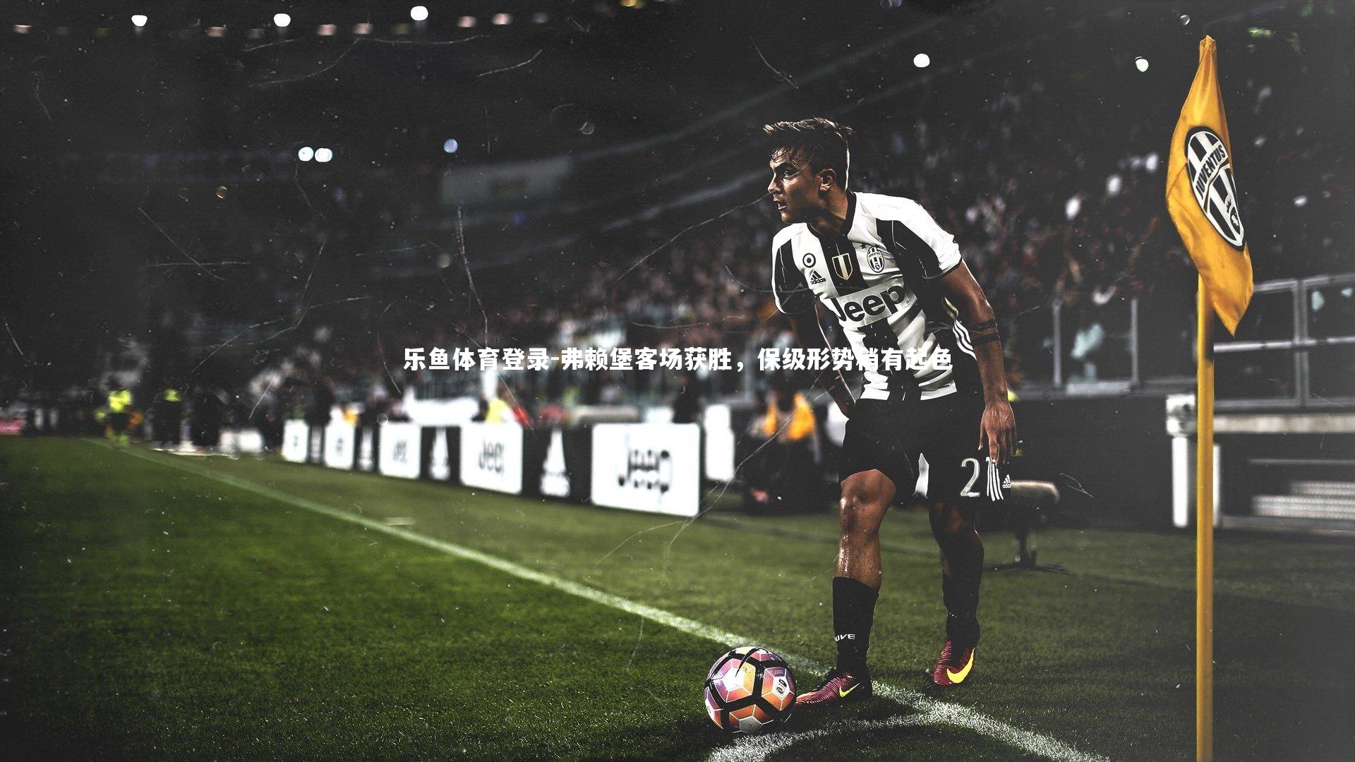 乐鱼体育登录-弗赖堡客场获胜,保级形势稍有起色