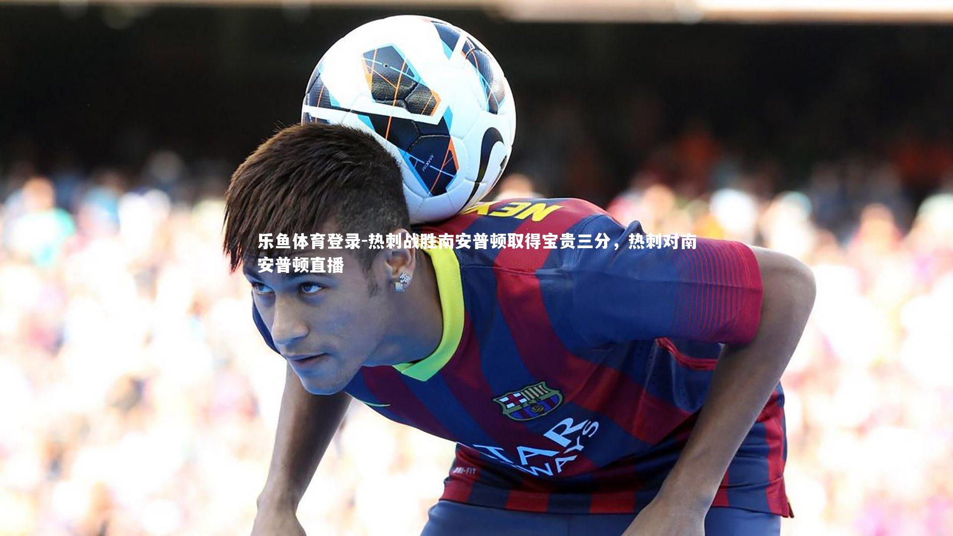 热刺战胜南安普顿取得宝贵三分,热刺对南安普顿直播