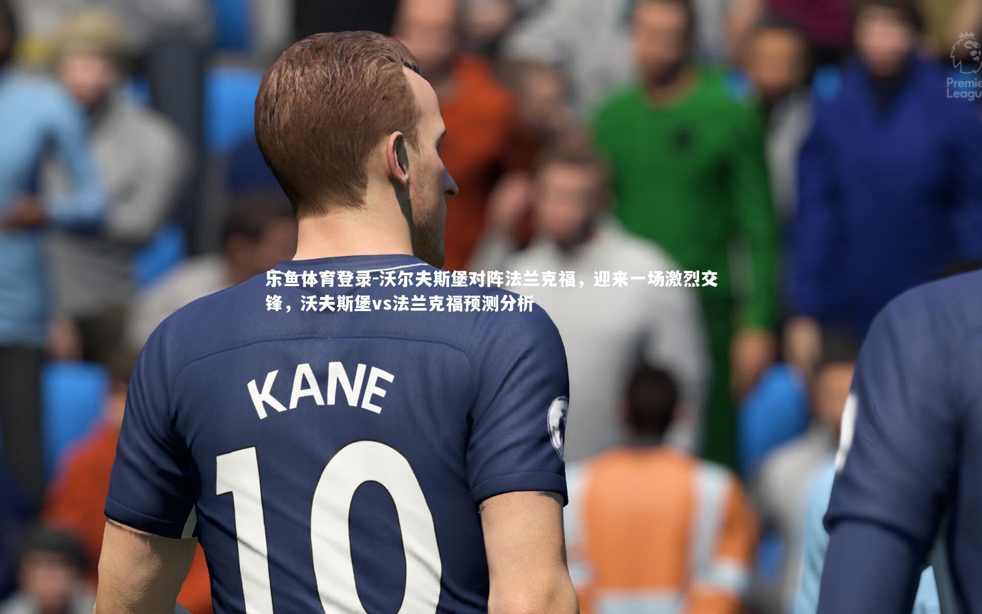 沃尔夫斯堡对阵法兰克福，迎来一场激烈交锋，沃夫斯堡vs法兰克福预测分析