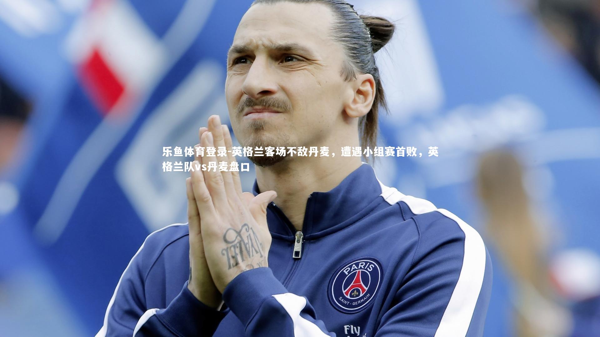 乐鱼体育登录-英格兰客场不敌丹麦,遭遇小组赛首败,英格兰队vs丹麦盘口