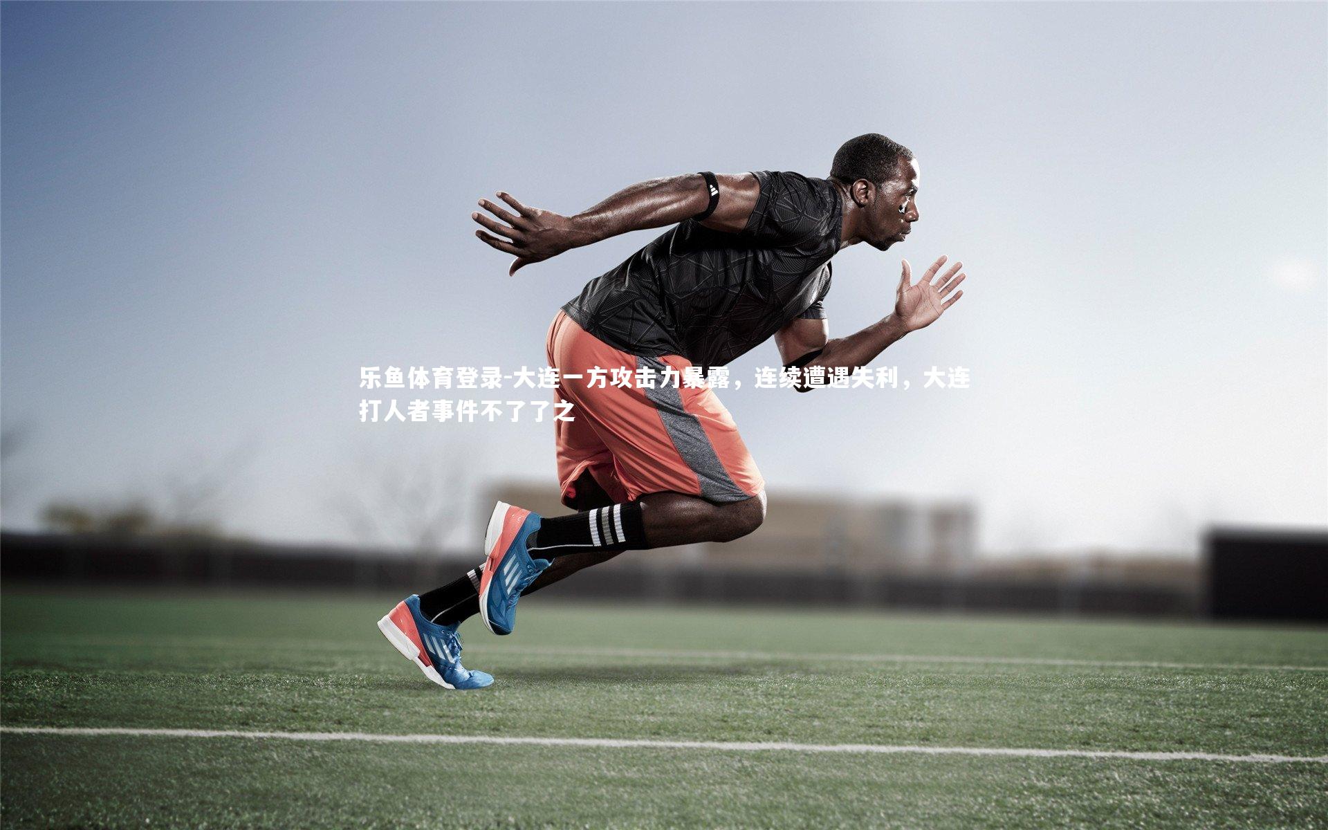 大连一方攻击力暴露,连续遭遇失利,大连打人者事件不了了之